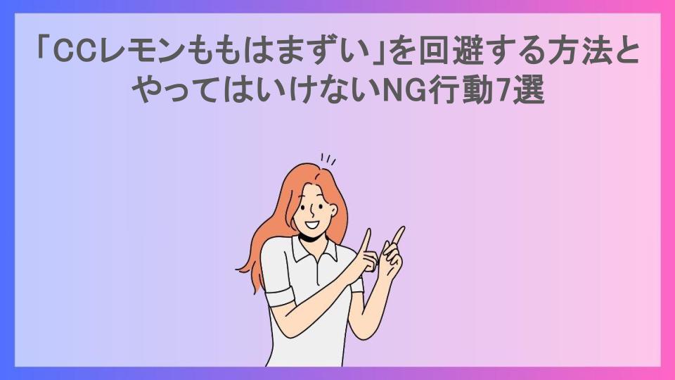 「CCレモンももはまずい」を回避する方法とやってはいけないNG行動7選